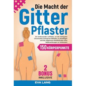 Lang, Eva Die Macht der Gitterpflaster: Ein Umfassender Leitfaden, um die Häufigsten Chronischen Schmerzen Mühelos zu Bewältigen und das Allgemeine Wohlbefinden ohne Nebenwirkungen zu Verbessern. Lang, Eva Die Macht der Gitterpflaster: Ein Umfassender Leitfaden, um die Häufigsten Chronischen Schmerzen Mühelos zu Bewältigen und das Allgemeine Wohlbefinden ohne Nebenwirkungen zu Verbessern.
