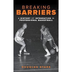 Rowman & Littlefield Publishers Breaking Barriers: A History of Integration in Professional Basketball Rowman & Littlefield Publishers Breaking Barriers: A History of Integration in Professional Basketball