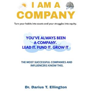 Ellington, Darius Theodore I am a Company: YOU’VE ALWAYS BEEN A COMPANY. LEAD IT. FUND IT. GROW IT. Turn Habits to Assets and Struggles to Equity Ellington, Darius Theodore I am a Company: YOU’VE ALWAYS BEEN A COMPANY. LEAD IT. FUND IT. GROW IT. Turn Habits to Assets and Struggles to Equity