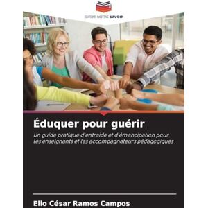 Ramos Campos, Elio Cesar Éduquer pour guérir: Un guide pratique d'entraide et d'émancipation pour les enseignants et les accompagnateurs pédagogiques Ramos Campos, Elio Cesar Éduquer pour guérir: Un guide pratique d'entraide et d'émancipation pour les enseignants et les accompagnateurs pédagogiques
