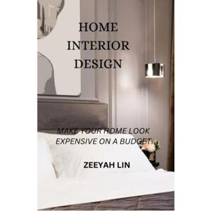 LIN, ZEEYAH HOME INTERIOR DESIGN: MAKE YOUR HOME LOOK EXPENSIVE ON A BUDGET LIN, ZEEYAH HOME INTERIOR DESIGN: MAKE YOUR HOME LOOK EXPENSIVE ON A BUDGET