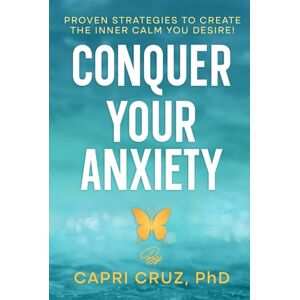 Cruz PhD, Capri Conquer Your Anxiety: Proven Strategies To Create The Inner Calm You Desire! Cruz PhD, Capri Conquer Your Anxiety: Proven Strategies To Create The Inner Calm You Desire!