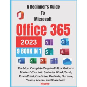 Garner, Jed A Beginners Guide To Microsoft Office 365 2023: The Most Complete Easy-to-Follow Guide to Master Office 365 Includes Word, Excel, PowerPoint, OneDrive, OneNote, Outlook, Teams, Access, and SharePoint Garner, Jed A Beginners Guide To Microsoft Office 365 2023: The Most Complete Easy-to-Follow Guide to Master Office 365 Includes Word, Excel, PowerPoint, OneDrive, OneNote, Outlook, Teams, Access, and SharePoint