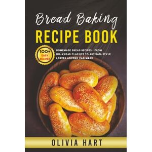 Hart, Olivia Bread Baking Recipe Book: 100+ Easy-Homemade Bread Recipes-From No-Knead Classics to Artisan-Style Loaves Anyone Can Make Hart, Olivia Bread Baking Recipe Book: 100+ Easy-Homemade Bread Recipes-From No-Knead Classics to Artisan-Style Loaves Anyone Can Make
