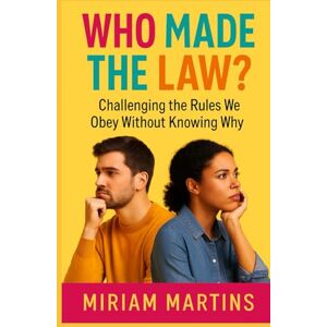 MARTINS, MIRIAM WHO MADE THE LAW?: Challenging The Rules We Obey Without Knowing Why MARTINS, MIRIAM WHO MADE THE LAW?: Challenging The Rules We Obey Without Knowing Why