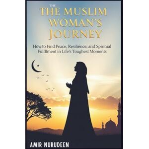 NURUDEEN, AMIR The Muslim Woman’s Journey: How to Find Peace, Resilience, and Spiritual Fulfillment in Life’s Toughest Moments NURUDEEN, AMIR The Muslim Woman’s Journey: How to Find Peace, Resilience, and Spiritual Fulfillment in Life’s Toughest Moments