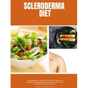 Hinderock, Stephanie Scleroderma Diet: A Beginner's 3-Step Quick Start Guide on Managing Scleroderma Through Diet, With Sample Curated Recipes Hinderock, Stephanie Scleroderma Diet: A Beginner's 3-Step Quick Start Guide on Managing Scleroderma Through Diet, With Sample Curated Recipes