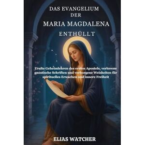 Watcher, Elias Das Evangelium der Maria Magdalena enthüllt: Uralte Geheimlehren des ersten Apostels, verlorene gnostische Schriften und verborgene Weisheiten für spirituelles Erwachen und innere Freiheit Watcher, Elias Das Evangelium der Maria Magdalena enthüllt: Uralte Geheimlehren des ersten Apostels, verlorene gnostische Schriften und verborgene Weisheiten für spirituelles Erwachen und innere Freiheit