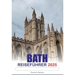 R. Elsberry, Nicholas BATH Reiseführer 2025: Erkunden Sie Englands architektonische Wunder, kulturelle Festivals, historische Stätten und entspannende Spa-Erlebnisse in Europa R. Elsberry, Nicholas BATH Reiseführer 2025: Erkunden Sie Englands architektonische Wunder, kulturelle Festivals, historische Stätten und entspannende Spa-Erlebnisse in Europa