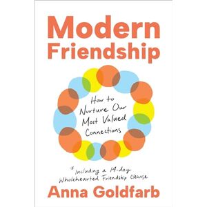 Goldfarb, Anna Modern Friendship: How to Nurture Our Most Valued Connections Goldfarb, Anna Modern Friendship: How to Nurture Our Most Valued Connections
