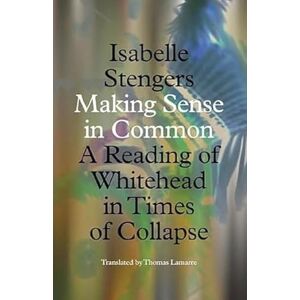 Stengers, Isabelle Making Sense in Common: A Reading of Whitehead in Times of Collapse (Posthumanities) Stengers, Isabelle Making Sense in Common: A Reading of Whitehead in Times of Collapse (Posthumanities)