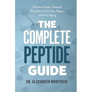 Montrose, Dr. Alexander The Complete Peptide Guide: Practical Stacks, Doses & Protocols for Fat Loss, Repair, and Anti-Aging Montrose, Dr. Alexander The Complete Peptide Guide: Practical Stacks, Doses & Protocols for Fat Loss, Repair, and Anti-Aging