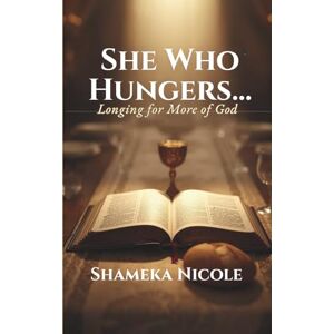 Nicole, Shameka She Who Hungers...: Longing for More of God Nicole, Shameka She Who Hungers...: Longing for More of God
