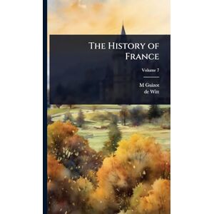 Guizot, M 1787-1874 The History of France Guizot, M 1787-1874 The History of France