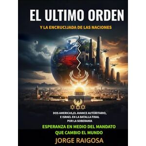 RAIGOSA, JORGE EL ULTIMO ORDEN Y LA ENCRUCIJADA DE LAS NACIONES: DOS AMERICAS, EL AVANCE AUTORITARIO, E ISRAEL EN LA BATALLA FINAL RAIGOSA, JORGE EL ULTIMO ORDEN Y LA ENCRUCIJADA DE LAS NACIONES: DOS AMERICAS, EL AVANCE AUTORITARIO, E ISRAEL EN LA BATALLA FINAL