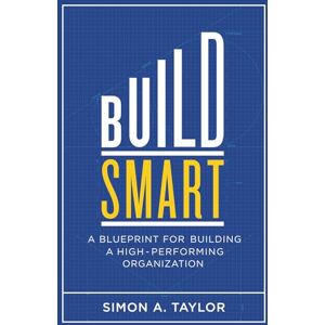 Taylor Build Smart: A Blueprint for Building a High-Performing Organization Taylor Build Smart: A Blueprint for Building a High-Performing Organization