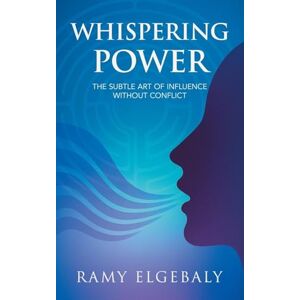 Elgebaly, Ramy Whispering Power: The Subtle Art of Influence Without Conflict Elgebaly, Ramy Whispering Power: The Subtle Art of Influence Without Conflict
