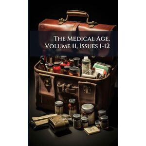 Anonymous The Medical Age, Volume 11, Issues 1-12 Anonymous The Medical Age, Volume 11, Issues 1-12