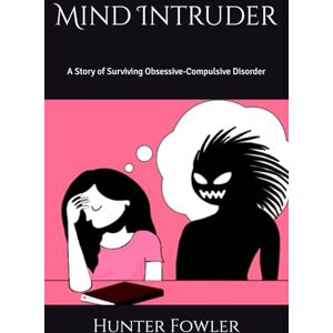 Fowler, Hunter Grace Mind Intruder: A Story of Surviving Obsessive-Compulsive Disorder Fowler, Hunter Grace Mind Intruder: A Story of Surviving Obsessive-Compulsive Disorder