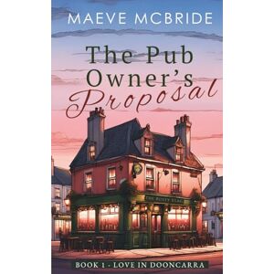 McBride, Maeve The Pub Owner’s Proposal: A Clean, Irish Small-Town Romance: 1 (Love in Dooncarra) McBride, Maeve The Pub Owner’s Proposal: A Clean, Irish Small-Town Romance: 1 (Love in Dooncarra)