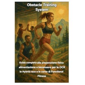 Arisi, Andrea Maria Obstacle Training System: Guida completa alla preparazione fisica, alimentazione e benessere per le OCR, le Hybrid race e le corse di Functional Fitness Arisi, Andrea Maria Obstacle Training System: Guida completa alla preparazione fisica, alimentazione e benessere per le OCR, le Hybrid race e le corse di Functional Fitness