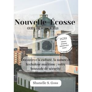 Goss, Shanelle S Nouvelle-Écosse GUIDE DE VOYAGE 2025: Découvrez la culture, la nature et la chaleur maritime : votre boussole de sécurité Goss, Shanelle S Nouvelle-Écosse GUIDE DE VOYAGE 2025: Découvrez la culture, la nature et la chaleur maritime : votre boussole de sécurité