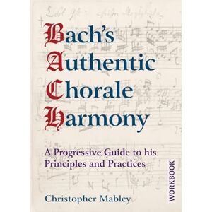 Mabley, Christopher Bach's Authentic Chorale Harmony Workbook: A Progressive Guide to his Principles and Practices Mabley, Christopher Bach's Authentic Chorale Harmony Workbook: A Progressive Guide to his Principles and Practices