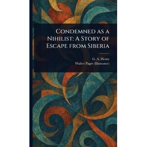 Henty, G a (George Alfred) Condemned as a Nihilist: A Story of Escape From Siberia Henty, G a (George Alfred) Condemned as a Nihilist: A Story of Escape From Siberia