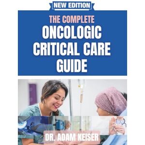 Keiser, Dr. Adam The Complete Oncologic Critical Care Guide: Proven Protocols and Best Practices for Managing Cancer Patients in the ICU — For Physicians, Nurses, and Advanced Practitioners Keiser, Dr. Adam The Complete Oncologic Critical Care Guide: Proven Protocols and Best Practices for Managing Cancer Patients in the ICU — For Physicians, Nurses, and Advanced Practitioners