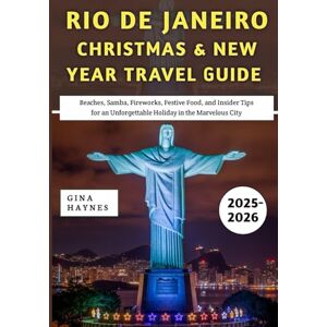 Haynes, Gina Rio De Janeiro Christmas & New Year Travel Guide 2025–2026: Beaches, Samba, Fireworks, Festive Food, and Insider Tips for an Unforgettable Holiday in the Marvelous City Haynes, Gina Rio De Janeiro Christmas & New Year Travel Guide 2025–2026: Beaches, Samba, Fireworks, Festive Food, and Insider Tips for an Unforgettable Holiday in the Marvelous City