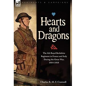 Crutwell, Charles R M F Hearts & Dragons: The 4th Royal Berkshire Regiment in France and Italy During the Great War, 1914-1918 Crutwell, Charles R M F Hearts & Dragons: The 4th Royal Berkshire Regiment in France and Italy During the Great War, 1914-1918