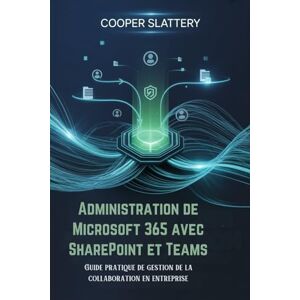 Slattery, Cooper Administration de Microsoft 365 avec SharePoint et Teams: Guide pratique de gestion de la collaboration en entreprise Slattery, Cooper Administration de Microsoft 365 avec SharePoint et Teams: Guide pratique de gestion de la collaboration en entreprise