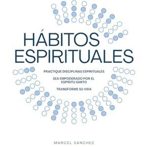 Sanchez, Marcel Hábitos Espirituales: Practique Disciplinas Espirituales Sea Empoderado por el Espíritu Santo Transforme Su Vida Sanchez, Marcel Hábitos Espirituales: Practique Disciplinas Espirituales Sea Empoderado por el Espíritu Santo Transforme Su Vida