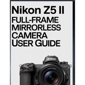 Hopper, Chris Nikon Z5 II Full-Frame Mirrorless Camera User Guide Hopper, Chris Nikon Z5 II Full-Frame Mirrorless Camera User Guide