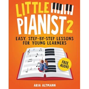 Altman, Aria Little Pianist 2. Learn Piano for Kids: Easy Beginner Lessons with Games, Exercises, and 30 Fun Songs (+ Free Audio) (#1 in Series) Altman, Aria Little Pianist 2. Learn Piano for Kids: Easy Beginner Lessons with Games, Exercises, and 30 Fun Songs (+ Free Audio) (#1 in Series)