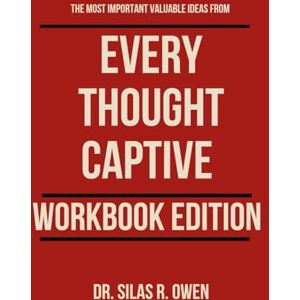 R. Owen, Dr. Silas The Most Important Valuable Ideas from Every Thought Captive– Workbook Edition R. Owen, Dr. Silas The Most Important Valuable Ideas from Every Thought Captive– Workbook Edition