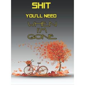 nicolae, alfrido Shit You'll Need When I’m Gone: End of Life Planner Organizer Workbook Make a journal for all the important informations for Family, Your Own Guide nicolae, alfrido Shit You'll Need When I’m Gone: End of Life Planner Organizer Workbook Make a journal for all the important informations for Family, Your Own Guide