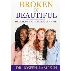 Lampkin, Dr Joseph Broken to Beautiful: Help, Hope, and Healing in Christ Lampkin, Dr Joseph Broken to Beautiful: Help, Hope, and Healing in Christ