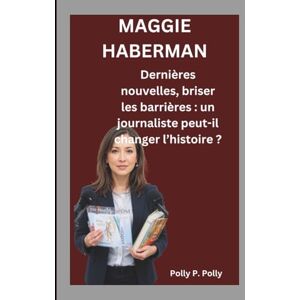 P. Polly, Polly MAGGIE HABERMAN: Dernières nouvelles, briser les barrières : un journaliste peut-il changer l’histoire ? P. Polly, Polly MAGGIE HABERMAN: Dernières nouvelles, briser les barrières : un journaliste peut-il changer l’histoire ?