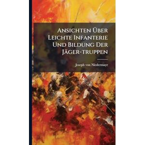 Niedermayr, Joseph Von Ansichten Über Leichte Infanterie Und Bildung Der Jäger-truppen Niedermayr, Joseph Von Ansichten Über Leichte Infanterie Und Bildung Der Jäger-truppen