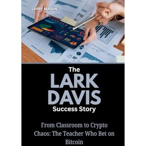 Mason, Larry The Lark Davis Success Story: From Classroom to Crypto Chaos: The Teacher Who Bet on Bitcoin: 1 (Crypto Mavericks: The Fearless Innovators Behind the Digital Money Revolution) Mason, Larry The Lark Davis Success Story: From Classroom to Crypto Chaos: The Teacher Who Bet on Bitcoin: 1 (Crypto Mavericks: The Fearless Innovators Behind the Digital Money Revolution)