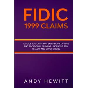 Hewitt, Andy FIDIC 1999 Claims: A Guide to Claims for Extensions of Time and Additional Payment Under the Red, Yellow and Silver Books (FIDIC Construction Contracts Guides) Hewitt, Andy FIDIC 1999 Claims: A Guide to Claims for Extensions of Time and Additional Payment Under the Red, Yellow and Silver Books (FIDIC Construction Contracts Guides)
