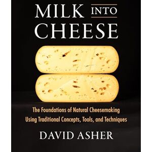 Asher, David Milk Into Cheese: The Foundations of Natural Cheesemaking Using Traditional Concepts, Tools, and Techniques Asher, David Milk Into Cheese: The Foundations of Natural Cheesemaking Using Traditional Concepts, Tools, and Techniques