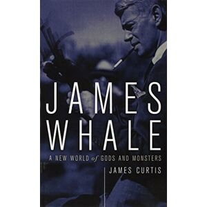 Curtis, James James Whale: A New World Of Gods And Monsters Curtis, James James Whale: A New World Of Gods And Monsters