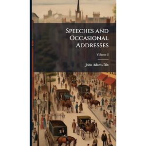 Dix, John Adams Speeches and Occasional Addresses Dix, John Adams Speeches and Occasional Addresses