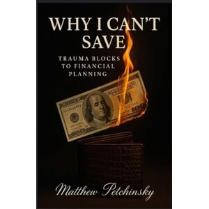 Petchinsky, Matthew Why I Can't Save: Trauma Blocks to Financial Planning (Apophis Money Trauma) Petchinsky, Matthew Why I Can't Save: Trauma Blocks to Financial Planning (Apophis Money Trauma)