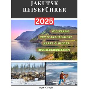 Mayer, Ryan JAKUTSK REISEFÜHRER: Entdecken Sie Sibiriens verborgenes Juwel – Festivals, eisige Köstlichkeiten, die kälteste Stadt der Welt, extreme Winter und atemberaubende Natur in Jakutsk Mayer, Ryan JAKUTSK REISEFÜHRER: Entdecken Sie Sibiriens verborgenes Juwel – Festivals, eisige Köstlichkeiten, die kälteste Stadt der Welt, extreme Winter und atemberaubende Natur in Jakutsk