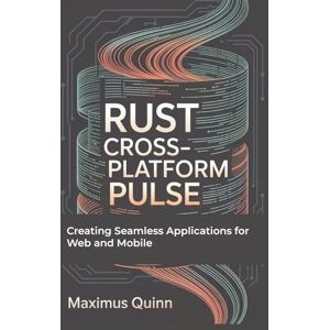 Quinn, Maximus Rust Cross-Platform Pulse: Creating Seamless Applications for Web and Mobile Quinn, Maximus Rust Cross-Platform Pulse: Creating Seamless Applications for Web and Mobile