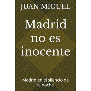 MIGUEL, JUAN Madrid no es inocente: Madrid en el silencio de la noche MIGUEL, JUAN Madrid no es inocente: Madrid en el silencio de la noche