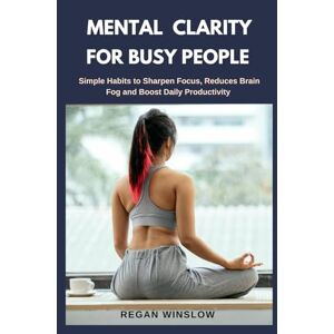 WINSLOW, REGAN MENTAL CLARITY FOR BUSY PEOPLE: Simple Habits to Sharpen Focus, Reduce Brain Fog and Boost Daily Productivity (Simple Health Solutions Series) WINSLOW, REGAN MENTAL CLARITY FOR BUSY PEOPLE: Simple Habits to Sharpen Focus, Reduce Brain Fog and Boost Daily Productivity (Simple Health Solutions Series)